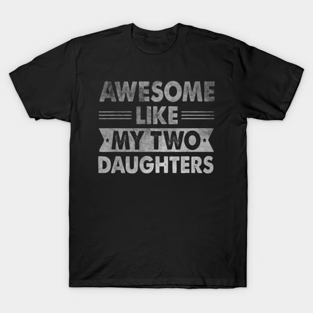 AWESOME LIKE MY TWO DAUGHTERS Father's Day Funny Dad T-Shirt by rivkazachariah
